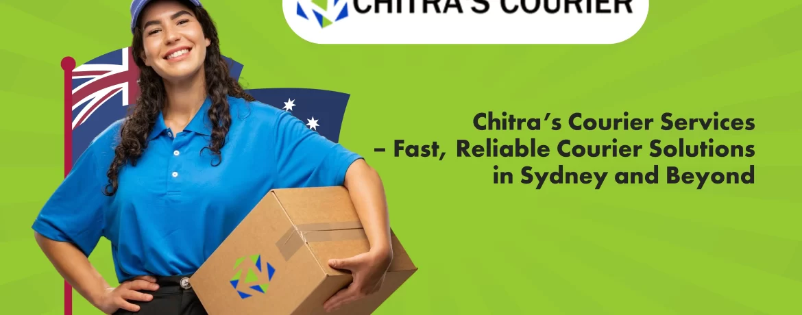 Chitra’s Courier Services – Fast, Reliable Courier Solutions in Sydney and Beyond
